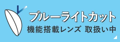 当店のコンタクトは全てブルーライトカット機能搭載レンズです