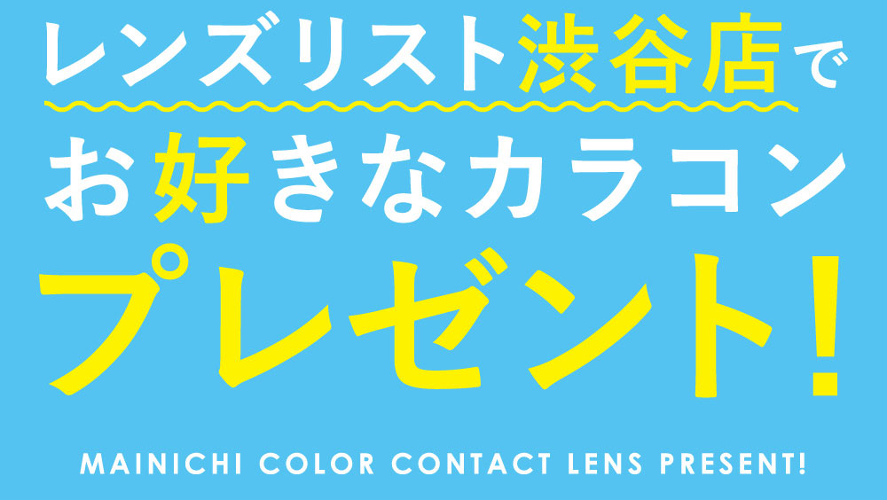 レンズリスト渋谷店でお好きなカラコンプレゼント！MAINICHI COLOR CONTACT LENS PRESENT!