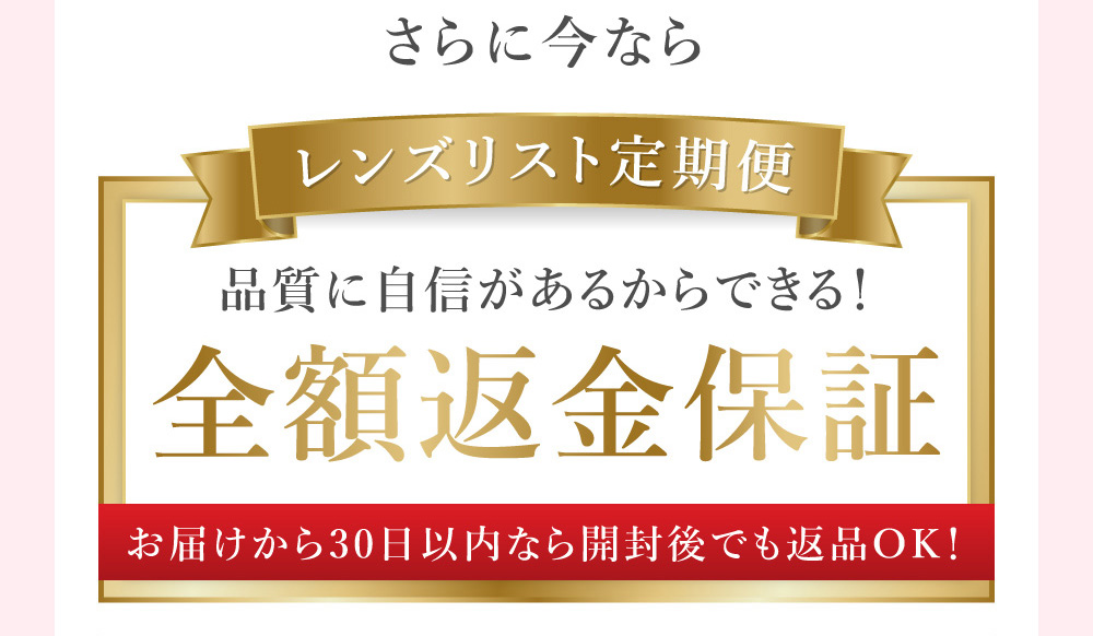 さらに今なら 品質に自信があるからできる！レンズリスト定期便 お届けから30日以内なら開封後でも返品OK！