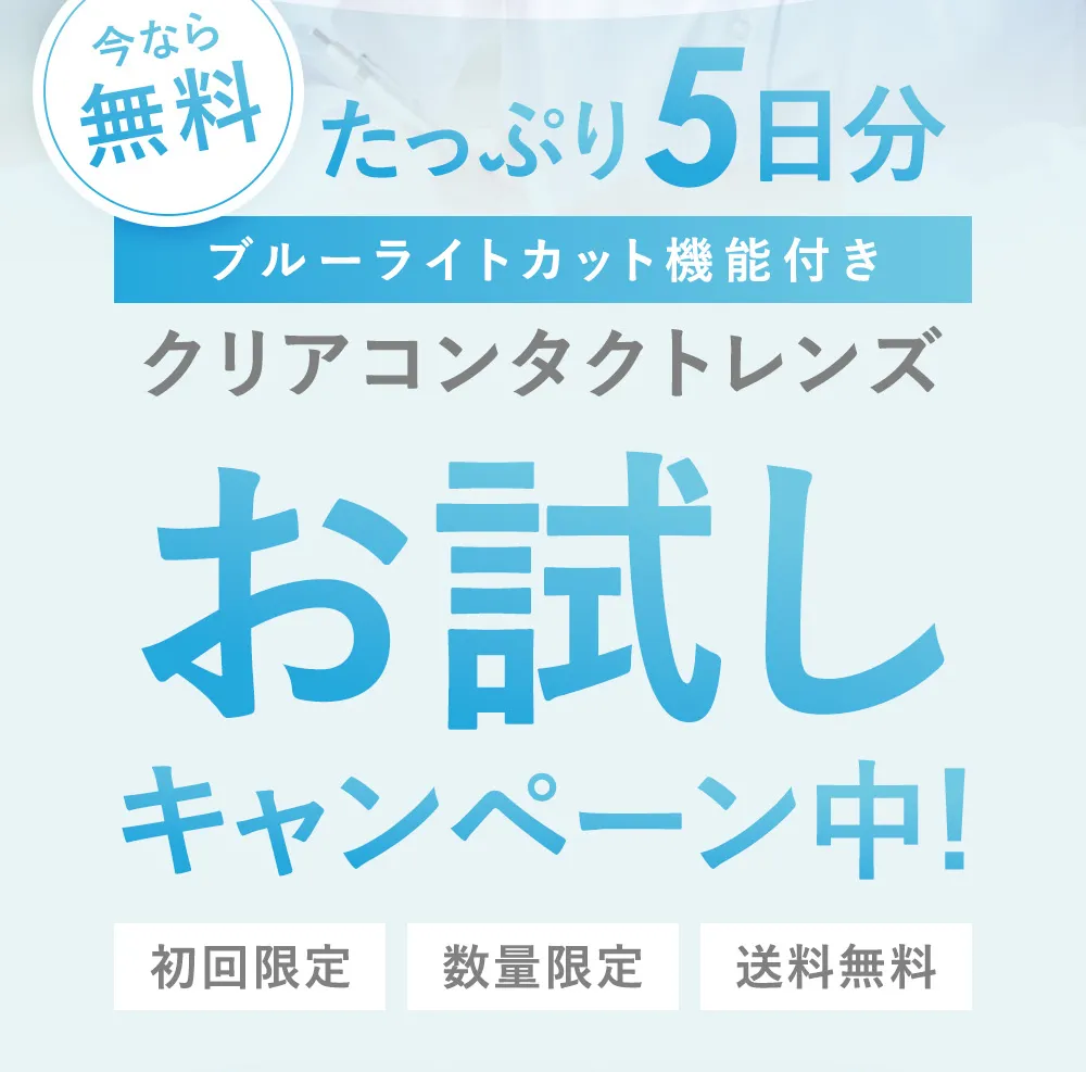 今なら無料 たっぷり5日分 ブルーライトカット機能付き クリアコンタクトレンズ お試しキャンペーン中!