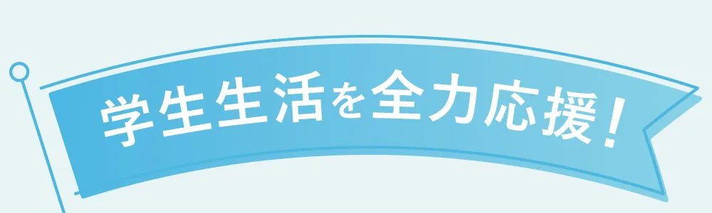 学生生活を全力応援！