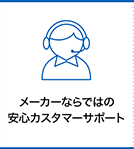 メーカーならではの 安心カスタマーサポート