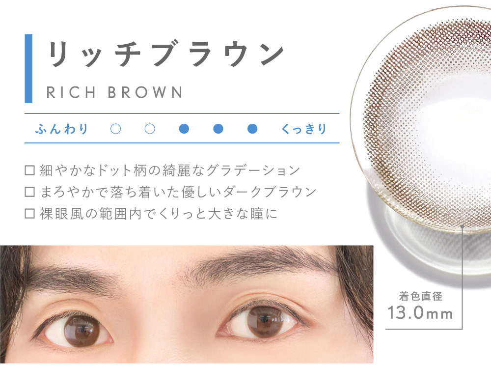 リッチブラウン RICH BROWN 細やかなドット柄の綺麗なグラデーション まろやかで落ち着いた優しいダークブラウン 裸眼風の範囲内でくりっと大きな瞳に 着色直径13.0mm