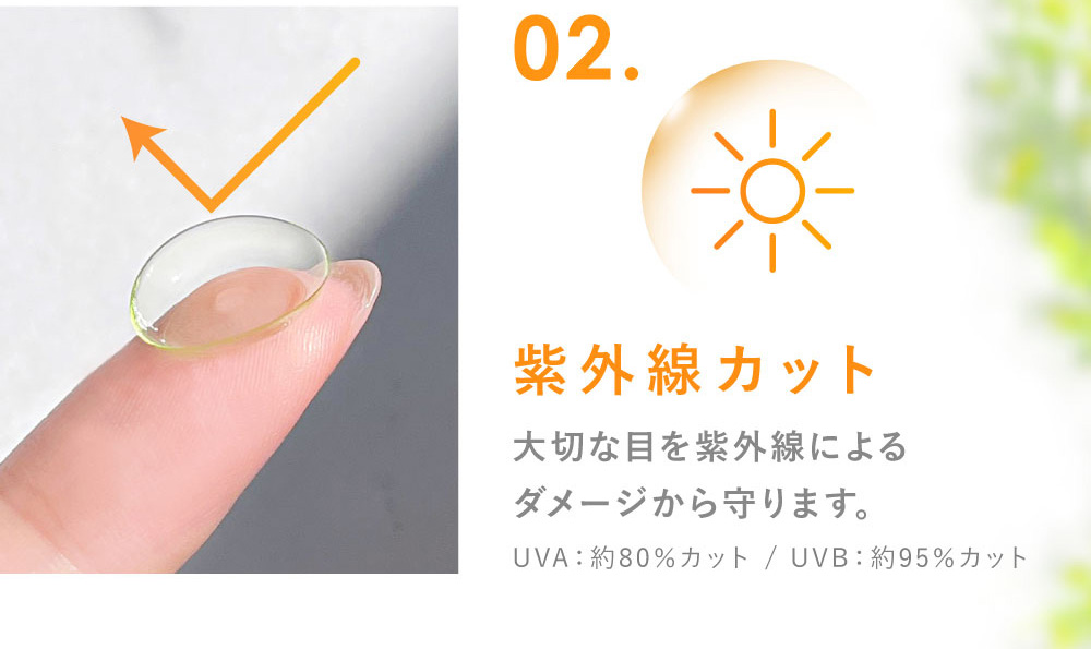 02.紫外線カット 大切な目を紫外線によるダメージから守ります。(UVA：約80％カット / UVB：約95％カット)