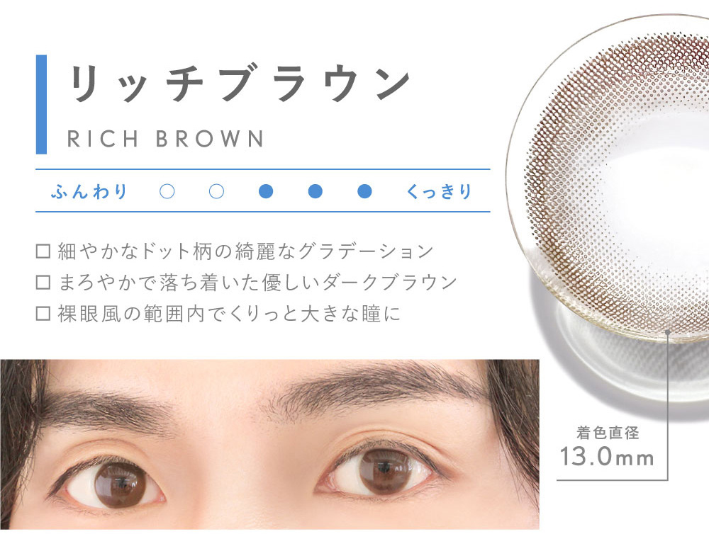 リッチブラウン RICH BROWN 細やかなドット柄の綺麗なグラデーション まろやかで落ち着いた優しいダークブラウン 裸眼風の範囲内でくりっと大きな瞳に 着色直径13.0mm