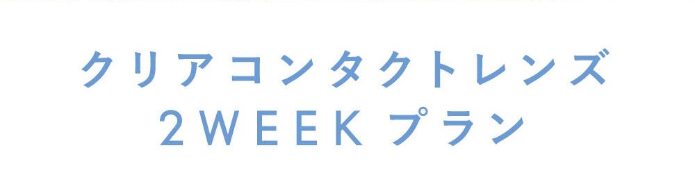 クリアコンタクトレンズ 2WEEKプラン