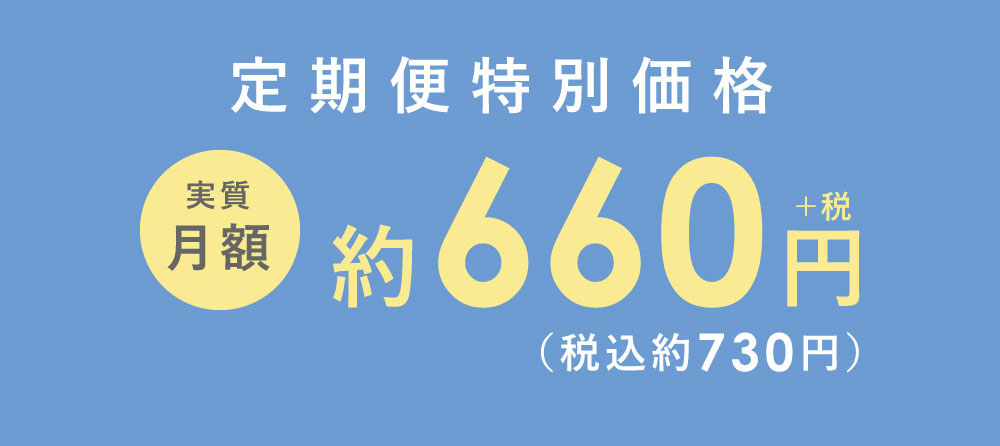 定期便特別価格 実質月額 約660円+税（税込約730円