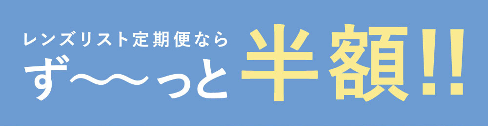 レンズリスト定期便ならず～っと半額!!