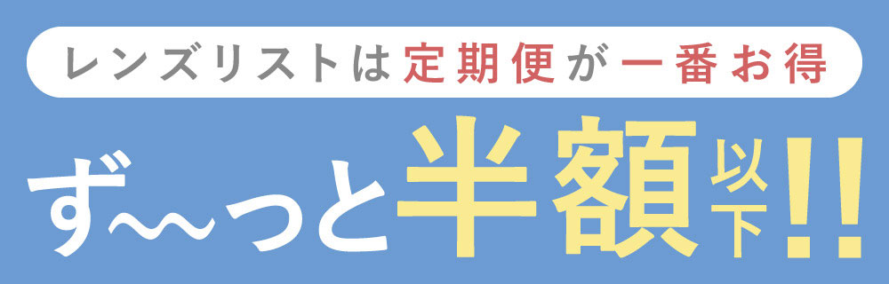 レンズリストは定期便が一番お得 ず～っと半額以下！！