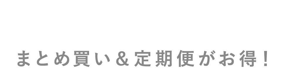 まとめ買い＆定期便がお得！