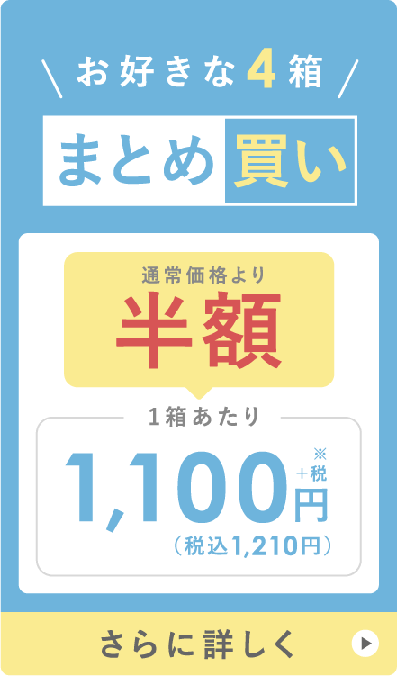 お好きな4箱まとめ買い 通常価格より半額 1箱あたり 1,100円＋税※（税込1,210円） さらに詳しく