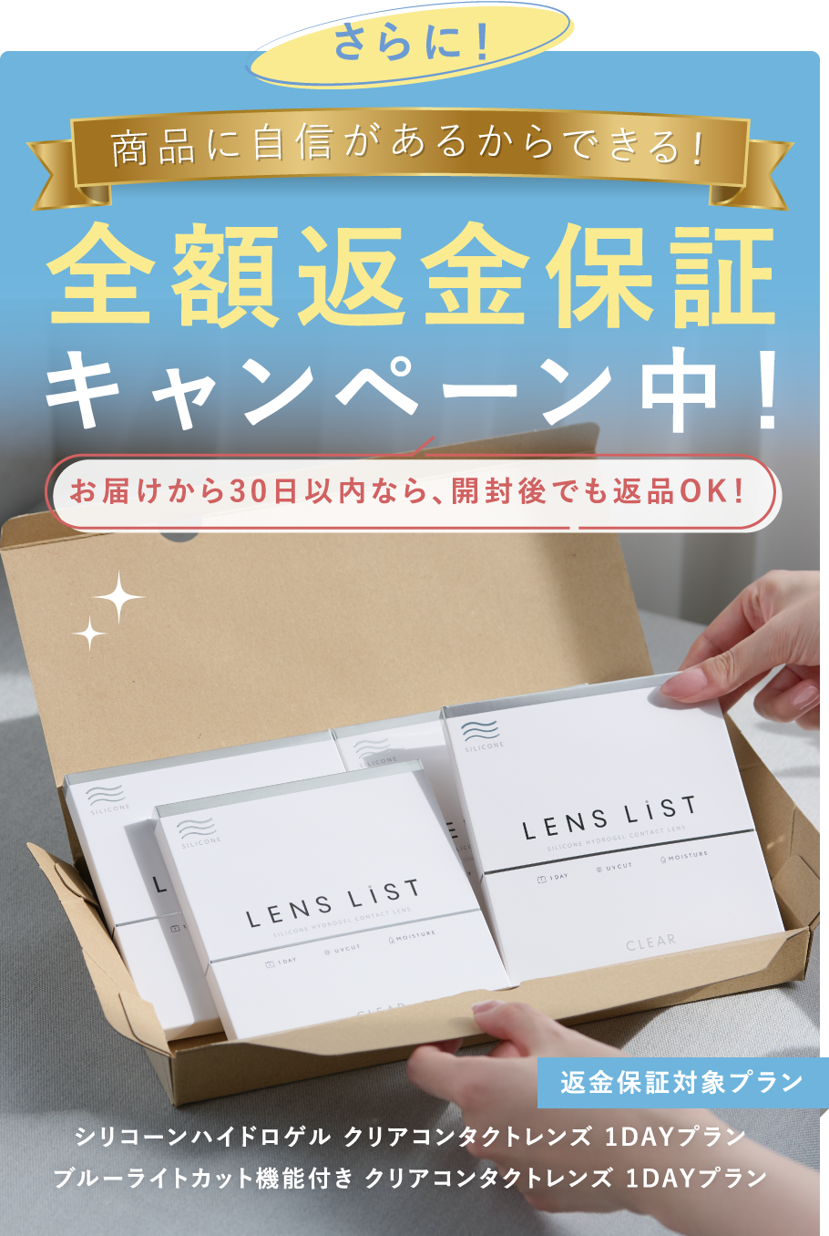 さらに！商品に自信があるからできる！全額返金保証キャンペーン中！お届けから30日以内なら、開封後でも返品OK！【返金保証対象プラン】シリコーンハイドロゲル クリアコンタクトレンズ 1DAYプラン / ブルーライトカット機能付き クリアコンタクトレンズ 1DAYプラン