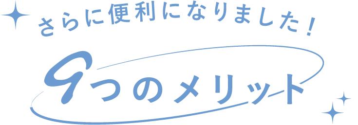 さらに便利になりました！9つのメリット