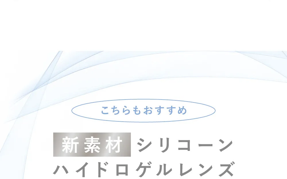 こちらもおすすめ新素材シリコーンハイドロゲルレンズ