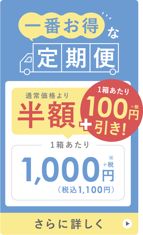一番お得な定期便 通常価格より半額 ＋ 1箱あたり100円（税抜）引き! 1箱あたり1,000円＋税※（税込1,100円） さらに詳しく