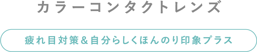 カラーコンタクトレンズ 疲れ目対策＆自分らしくほんのり印象プラス