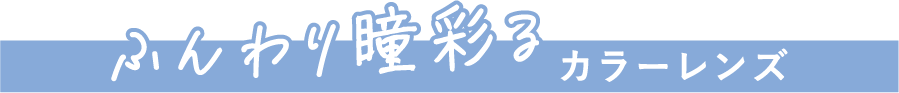 ふんわり瞳彩 カラーレンズ