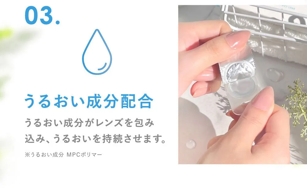 03.うるおい成分配合 うるおい成分がレンズを包み込み、うるおいを持続させます。