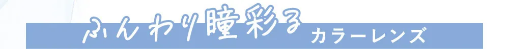 ふんわり瞳彩るカラーレンズ