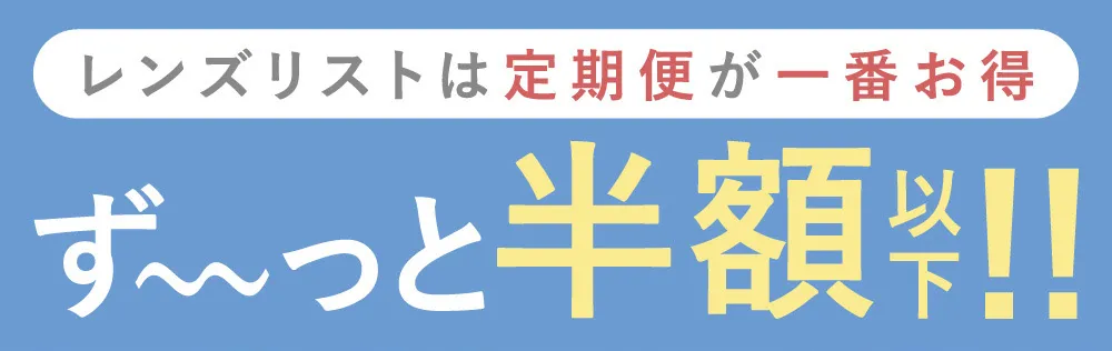 レンズリストは定期便が一番お得 ず~っと半額以下!!