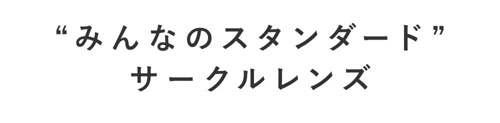 “みんなのスタンダード”サークルレンズ