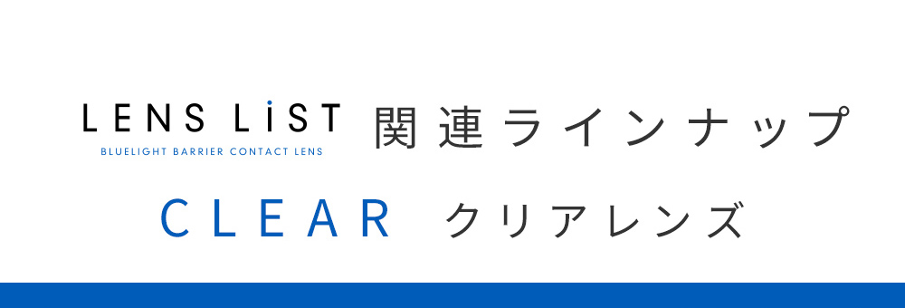 LENS LiST 関連ラインナップ CLEAR クリアレンズ
