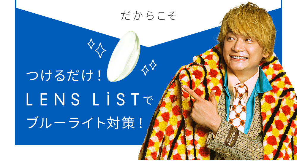 だからこそ つけるだけ！LENS LiSTでブルーライト対策！