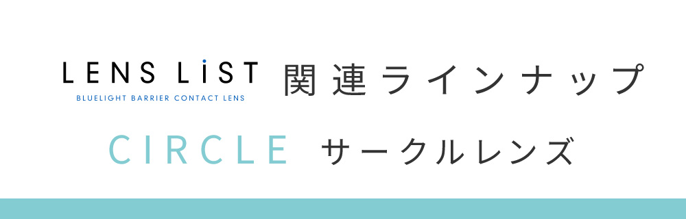 LENS LiST 関連ラインナップ CIRCLE サークルレンズ