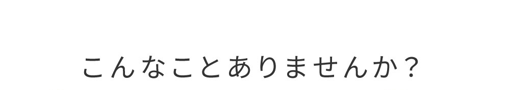 こんなことありませんか？