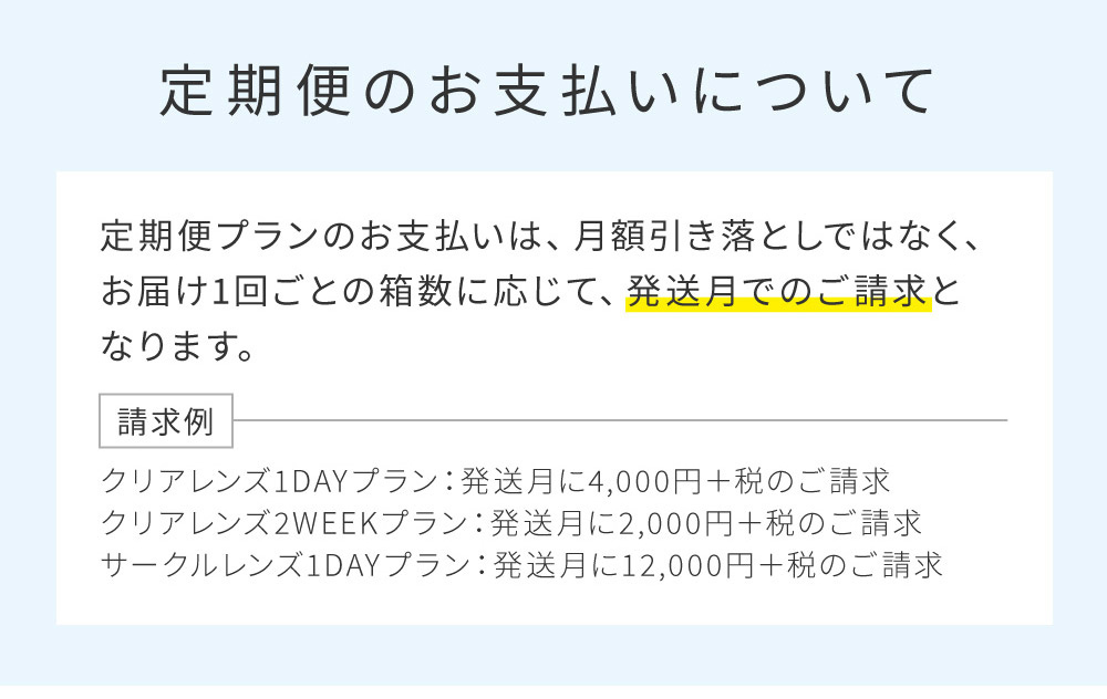 定期便のお支払いについて定期便プランのお支払いは、月額引き落としではなく、お届け1回ごとの箱数に応じて、発送月でのご請求となります。