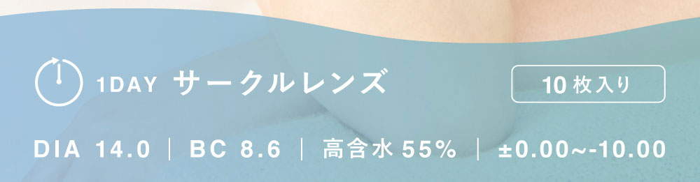 1DAY サークルレンズ DIA 14.0 BC 8.6 高含水55% ±0.00~-10.00