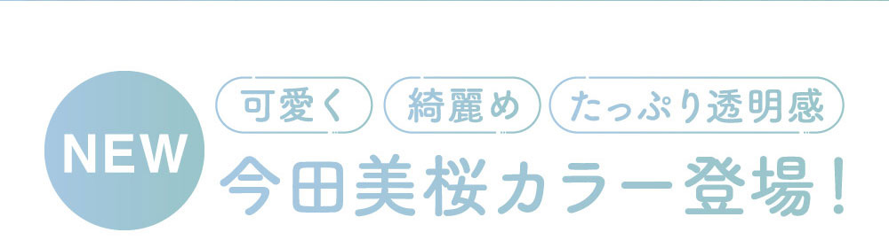 可愛く 綺麗め たっぷり透明感 今田美桜カラー登場！