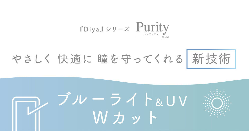 Purity by Diya ピュアリティ やさしく 快適に 瞳を守ってくれる 新技術　ブルーライト＆UV Wカット
