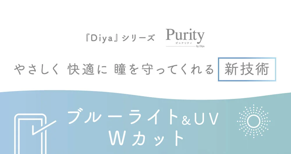 Purity by Diya ピュアリティ やさしく 快適に 瞳を守ってくれる 新技術　ブルーライト＆UV Wカット