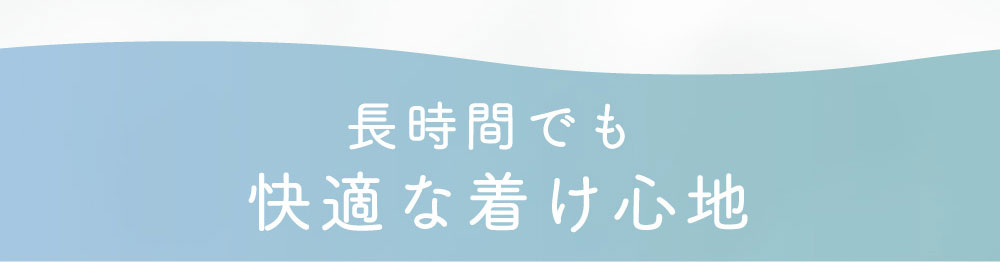 長時間でも快適な着け心地