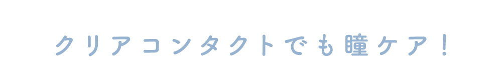 クリアコンタクトでも瞳ケア！