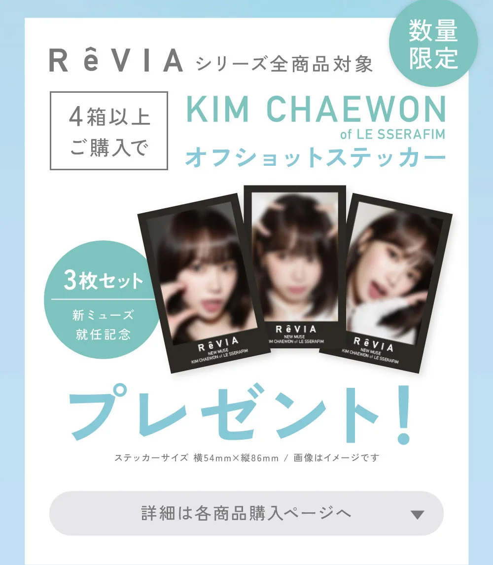 ReVIAシリーズ全商品対象 4箱以上購入でKIM CHAEWON（キム・チェウォン）オフショットステッカープレゼント