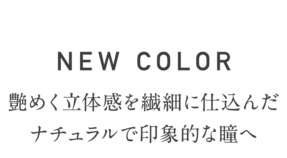 ニューカラー 艶めく立体感を繊細に仕込んだナチュラルで印象的な瞳へ