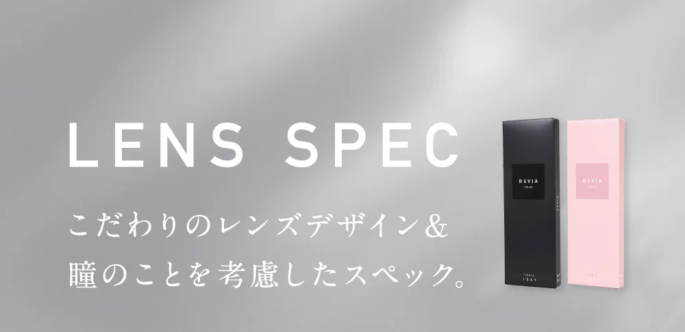 レンズスペック こだわりのレンズデザイン＆瞳のことを考慮したスペック。
