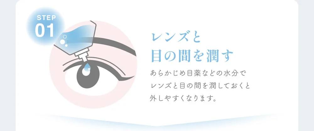 レンズと目の間を潤す あらかじめ目薬などの水分でレンズと目の間を潤しておくと外しやすくなります。