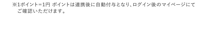 ※1ポイント＝1円 ポイントは連携後に自動付与となり、ログイン後のマイページにてご確認いただけます。