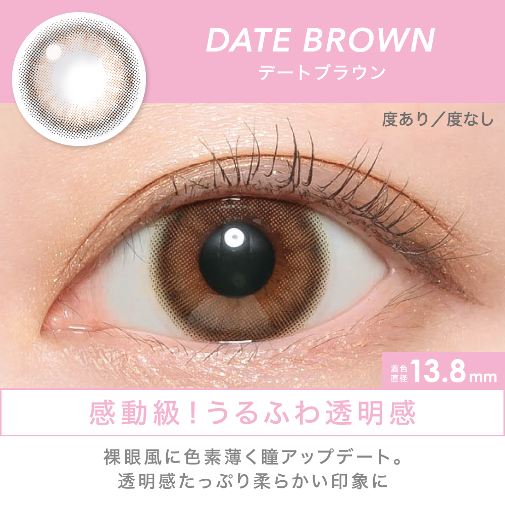 DATE BROWN 感動級！うるふわ透明感 裸眼風に色素薄く瞳アップデート。透明感たっぷり柔らかい印象に