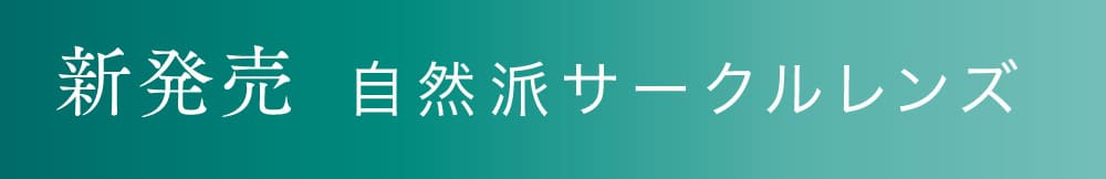 新発売 自然派サークルレンズ