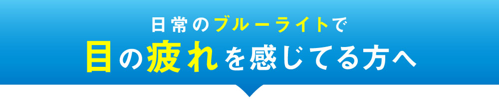 日常のブルーライトで目の疲れを感じている方へ